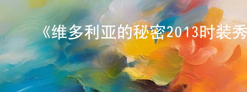 曾贵花的动漫综艺大全,《维多利亚的秘密2013时装秀》迅雷下载/在线观看-选秀综艺-美剧天堂